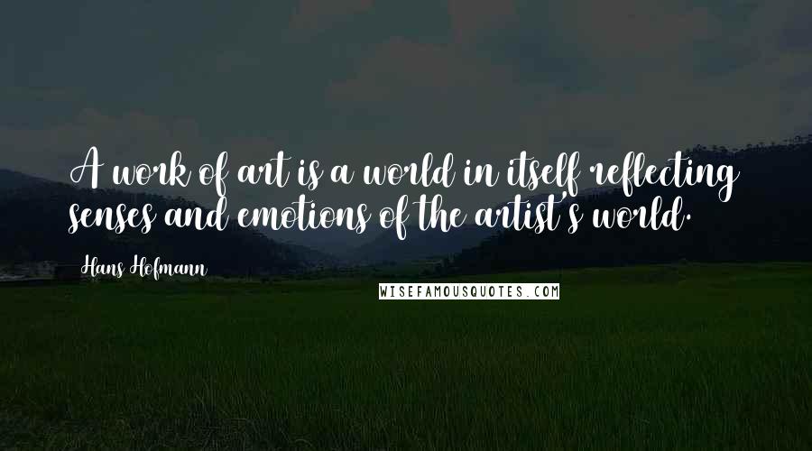 Hans Hofmann Quotes: A work of art is a world in itself reflecting senses and emotions of the artist's world.