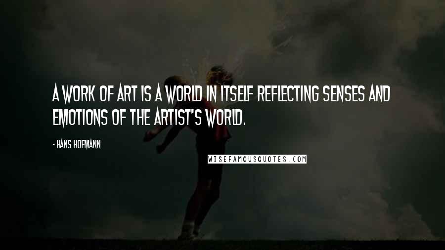 Hans Hofmann Quotes: A work of art is a world in itself reflecting senses and emotions of the artist's world.