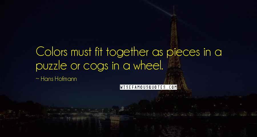 Hans Hofmann Quotes: Colors must fit together as pieces in a puzzle or cogs in a wheel.