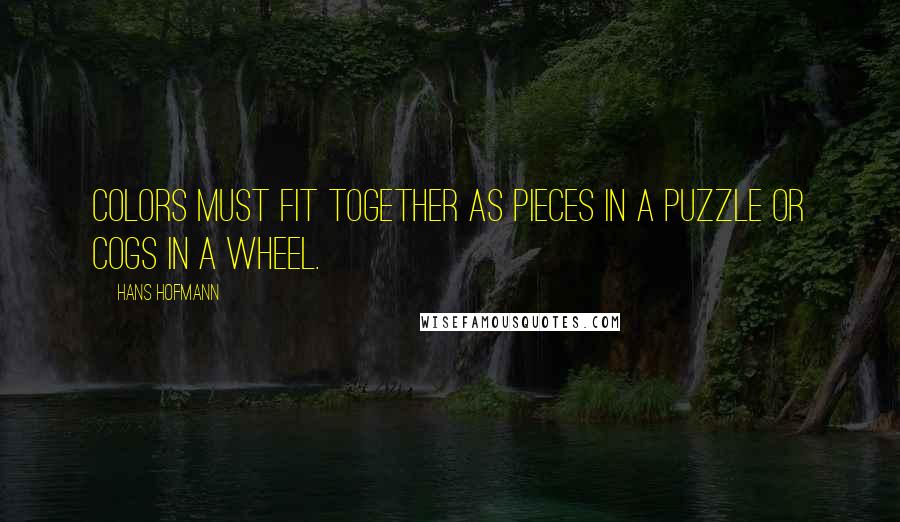 Hans Hofmann Quotes: Colors must fit together as pieces in a puzzle or cogs in a wheel.