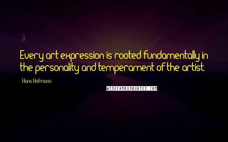 Hans Hofmann Quotes: Every art expression is rooted fundamentally in the personality and temperament of the artist.