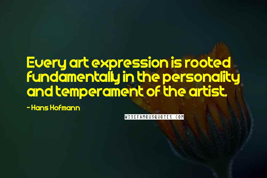 Hans Hofmann Quotes: Every art expression is rooted fundamentally in the personality and temperament of the artist.