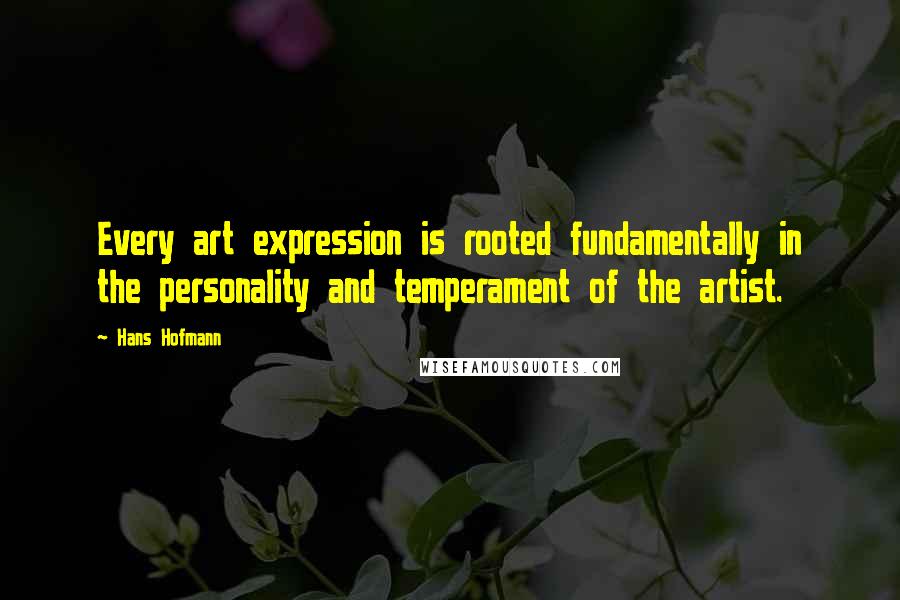 Hans Hofmann Quotes: Every art expression is rooted fundamentally in the personality and temperament of the artist.