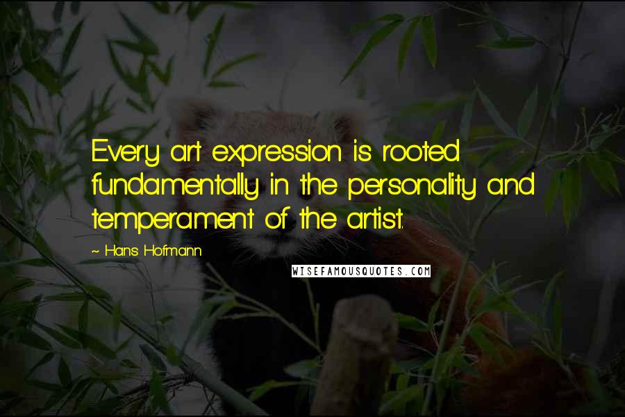 Hans Hofmann Quotes: Every art expression is rooted fundamentally in the personality and temperament of the artist.