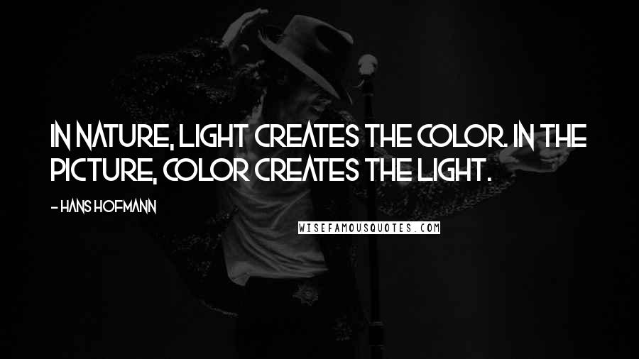 Hans Hofmann Quotes: In nature, light creates the color. In the picture, color creates the light.