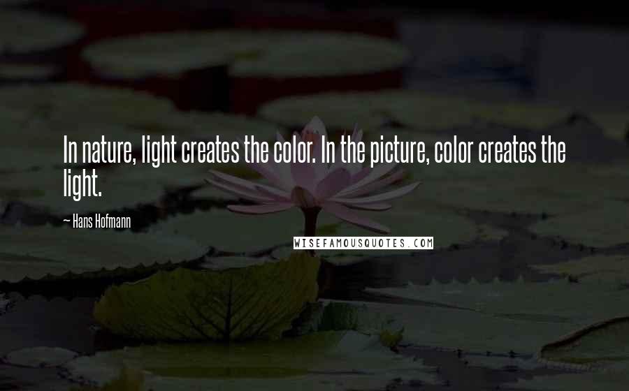 Hans Hofmann Quotes: In nature, light creates the color. In the picture, color creates the light.