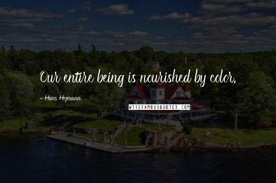 Hans Hofmann Quotes: Our entire being is nourished by color.