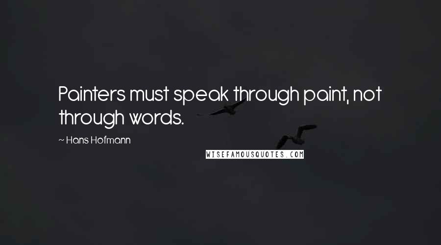 Hans Hofmann Quotes: Painters must speak through paint, not through words.