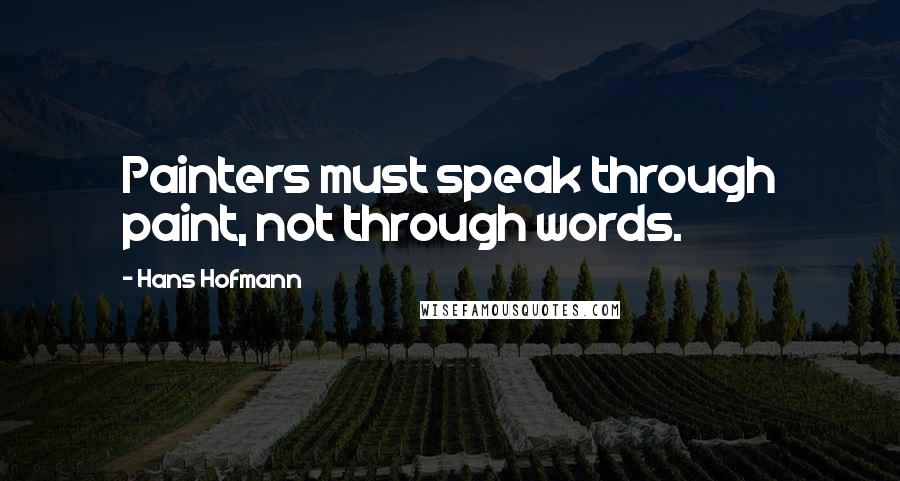 Hans Hofmann Quotes: Painters must speak through paint, not through words.