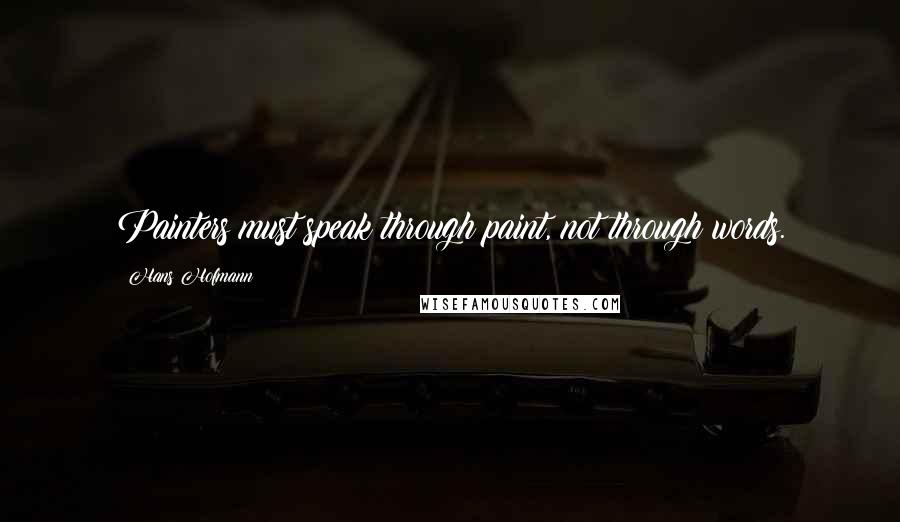Hans Hofmann Quotes: Painters must speak through paint, not through words.
