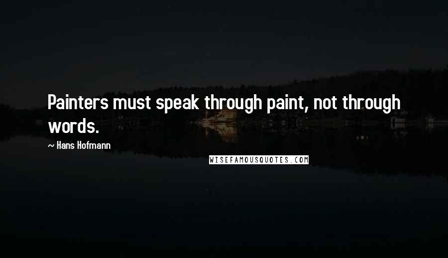 Hans Hofmann Quotes: Painters must speak through paint, not through words.
