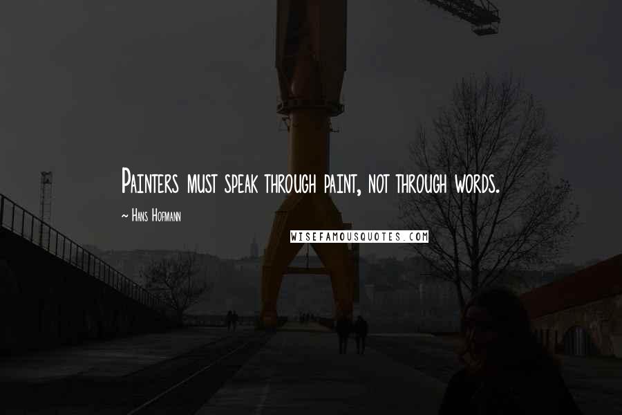 Hans Hofmann Quotes: Painters must speak through paint, not through words.