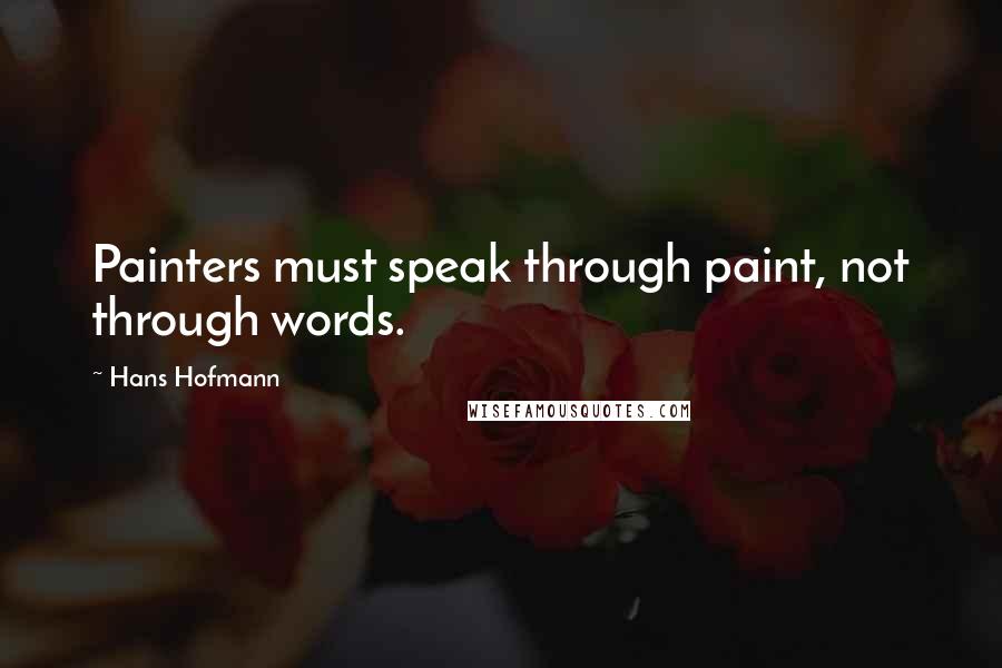 Hans Hofmann Quotes: Painters must speak through paint, not through words.