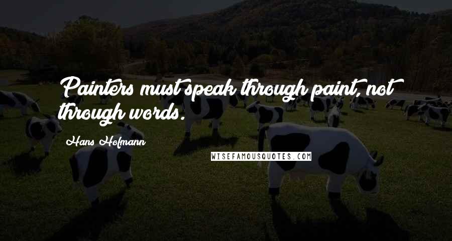 Hans Hofmann Quotes: Painters must speak through paint, not through words.