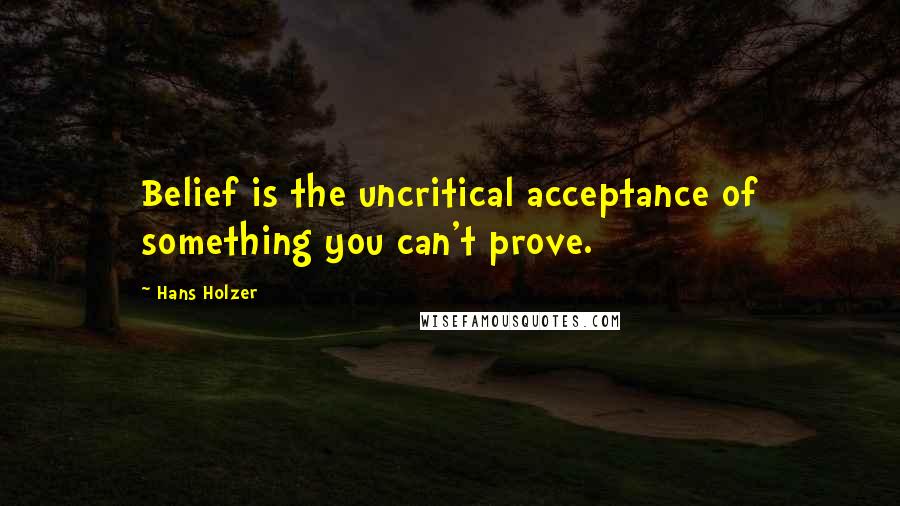 Hans Holzer Quotes: Belief is the uncritical acceptance of something you can't prove.