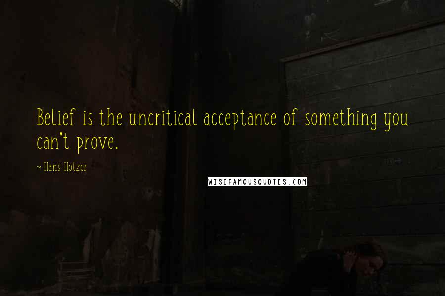 Hans Holzer Quotes: Belief is the uncritical acceptance of something you can't prove.