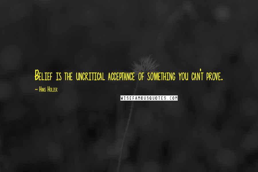 Hans Holzer Quotes: Belief is the uncritical acceptance of something you can't prove.