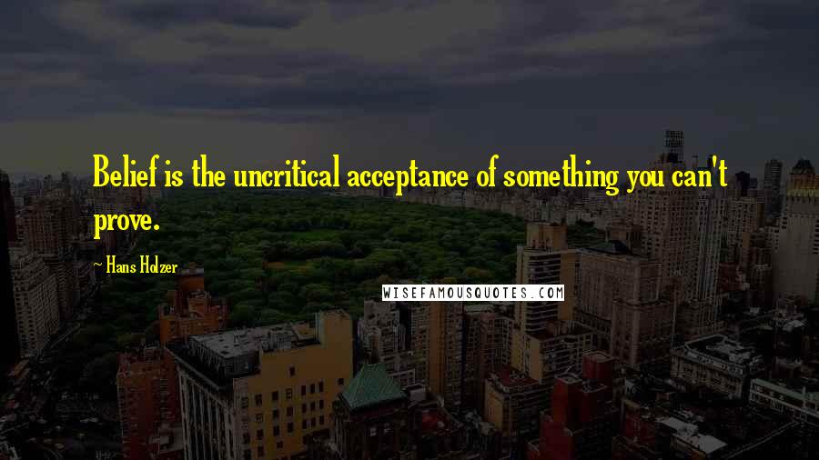 Hans Holzer Quotes: Belief is the uncritical acceptance of something you can't prove.