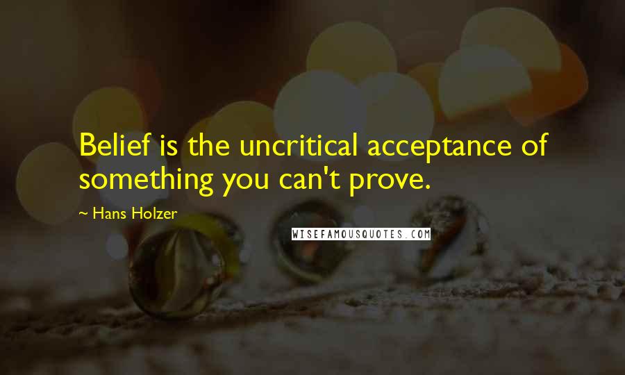 Hans Holzer Quotes: Belief is the uncritical acceptance of something you can't prove.