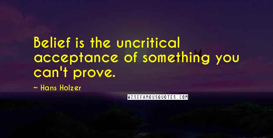 Hans Holzer Quotes: Belief is the uncritical acceptance of something you can't prove.