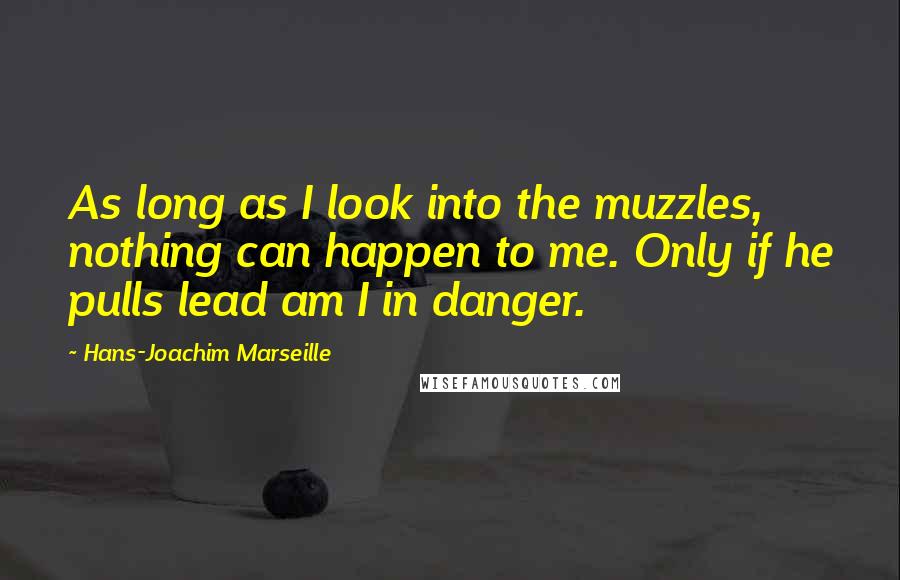 Hans-Joachim Marseille Quotes: As long as I look into the muzzles, nothing can happen to me. Only if he pulls lead am I in danger.