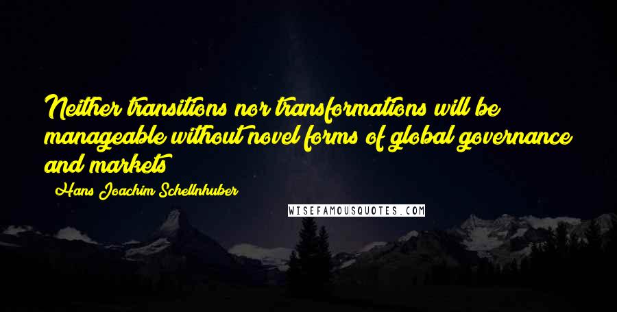 Hans Joachim Schellnhuber Quotes: Neither transitions nor transformations will be manageable without novel forms of global governance and markets