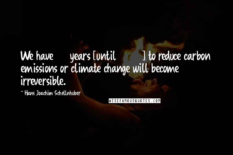 Hans Joachim Schellnhuber Quotes: We have 20 years [until 2026] to reduce carbon emissions or climate change will become irreversible.