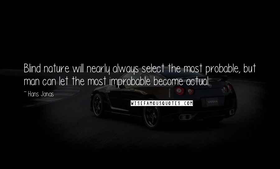 Hans Jonas Quotes: Blind nature will nearly always select the most probable, but man can let the most improbable become actual.