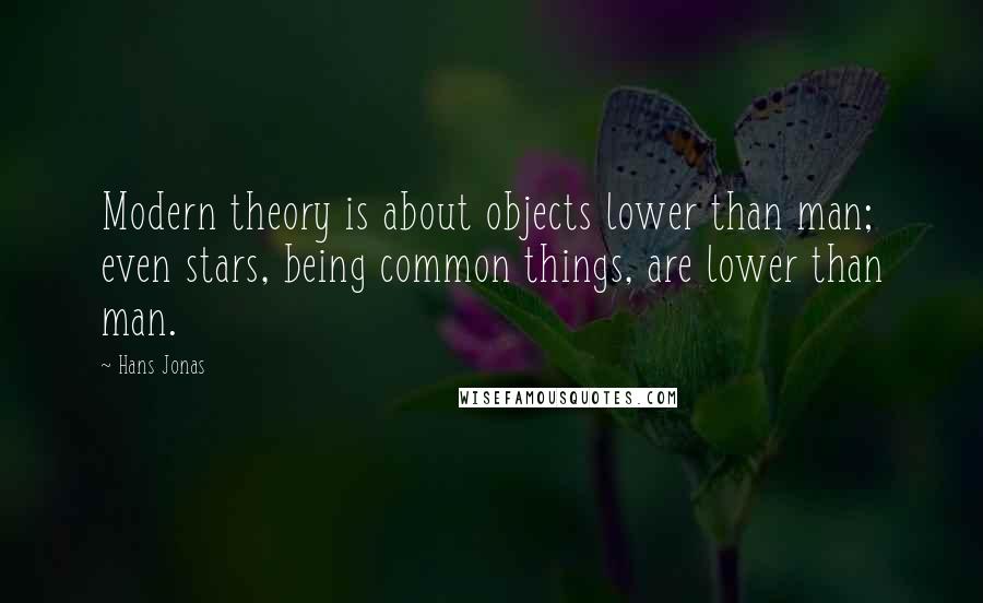 Hans Jonas Quotes: Modern theory is about objects lower than man; even stars, being common things, are lower than man.