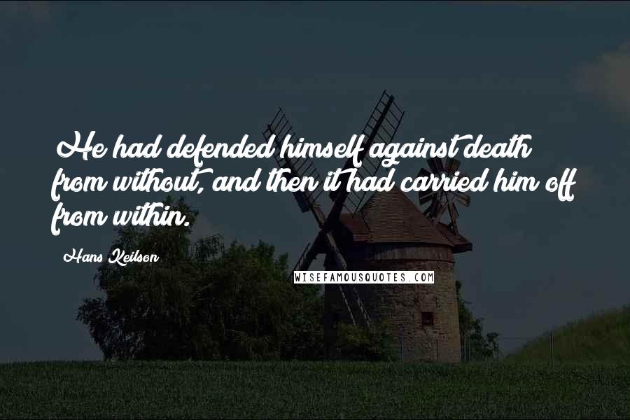Hans Keilson Quotes: He had defended himself against death from without, and then it had carried him off from within.