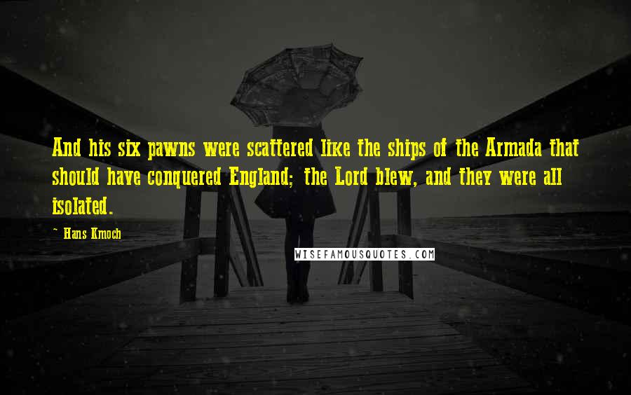 Hans Kmoch Quotes: And his six pawns were scattered like the ships of the Armada that should have conquered England; the Lord blew, and they were all isolated.