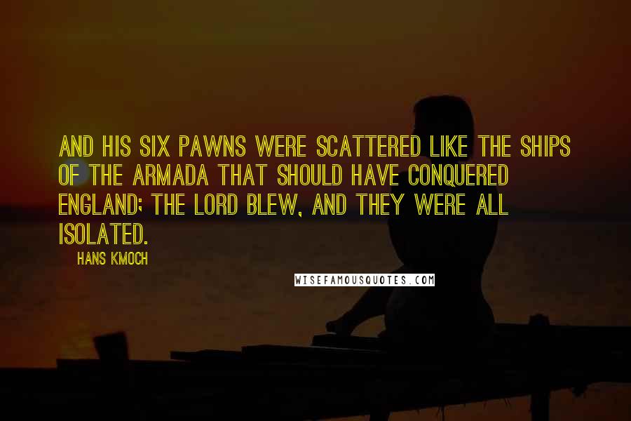 Hans Kmoch Quotes: And his six pawns were scattered like the ships of the Armada that should have conquered England; the Lord blew, and they were all isolated.