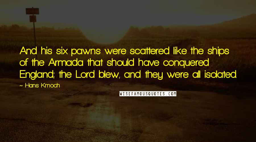 Hans Kmoch Quotes: And his six pawns were scattered like the ships of the Armada that should have conquered England; the Lord blew, and they were all isolated.