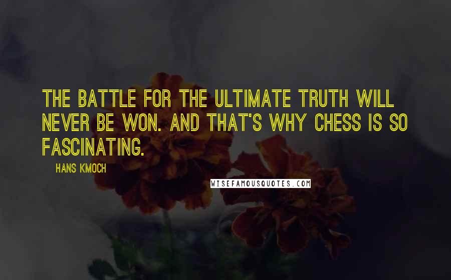 Hans Kmoch Quotes: The battle for the ultimate truth will never be won. And that's why chess is so fascinating.