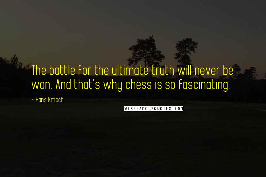 Hans Kmoch Quotes: The battle for the ultimate truth will never be won. And that's why chess is so fascinating.