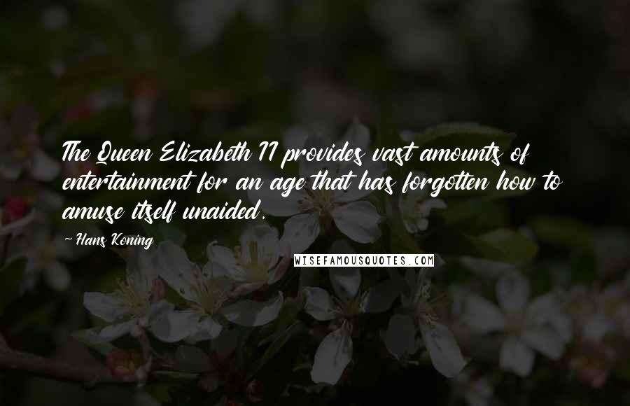 Hans Koning Quotes: The Queen Elizabeth II provides vast amounts of entertainment for an age that has forgotten how to amuse itself unaided.