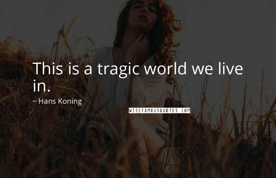 Hans Koning Quotes: This is a tragic world we live in.