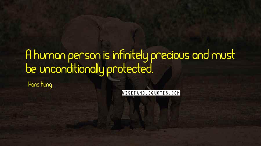 Hans Kung Quotes: A human person is infinitely precious and must be unconditionally protected.