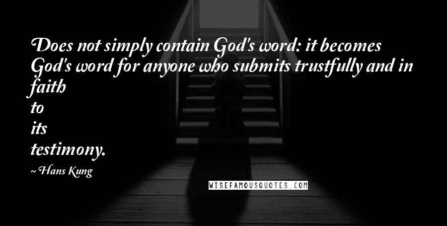 Hans Kung Quotes: Does not simply contain God's word: it becomes God's word for anyone who submits trustfully and in faith to its testimony.