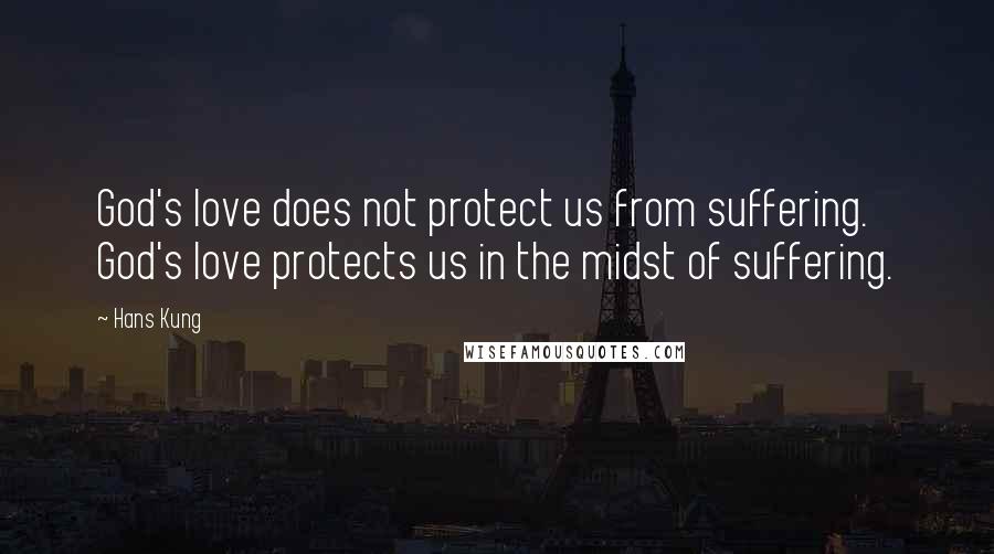 Hans Kung Quotes: God's love does not protect us from suffering. God's love protects us in the midst of suffering.