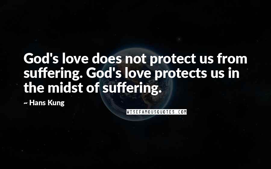 Hans Kung Quotes: God's love does not protect us from suffering. God's love protects us in the midst of suffering.