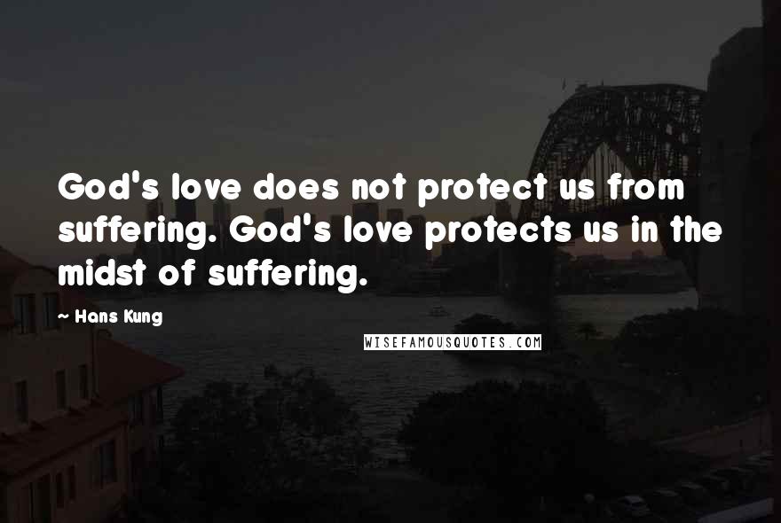 Hans Kung Quotes: God's love does not protect us from suffering. God's love protects us in the midst of suffering.