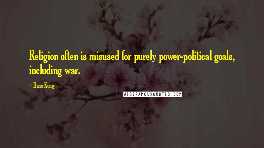 Hans Kung Quotes: Religion often is misused for purely power-political goals, including war.