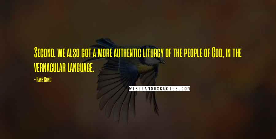 Hans Kung Quotes: Second, we also got a more authentic liturgy of the people of God, in the vernacular language.