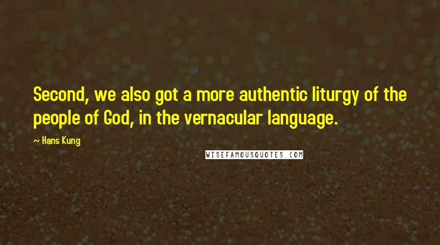 Hans Kung Quotes: Second, we also got a more authentic liturgy of the people of God, in the vernacular language.