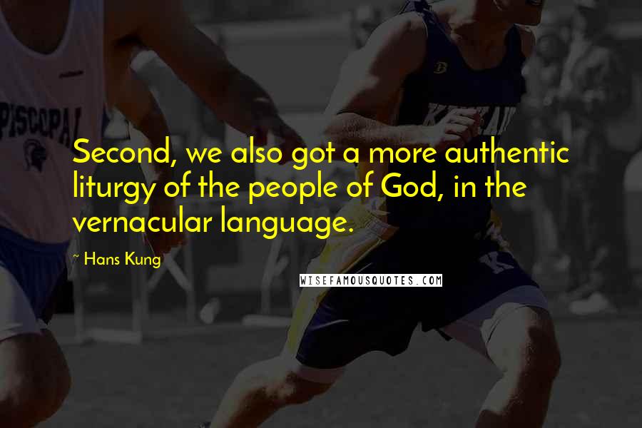 Hans Kung Quotes: Second, we also got a more authentic liturgy of the people of God, in the vernacular language.