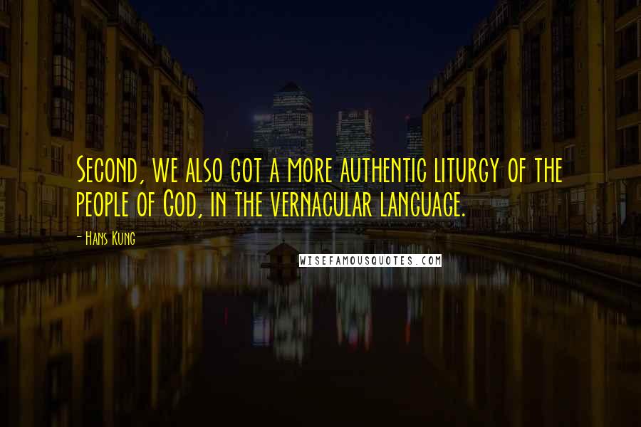 Hans Kung Quotes: Second, we also got a more authentic liturgy of the people of God, in the vernacular language.
