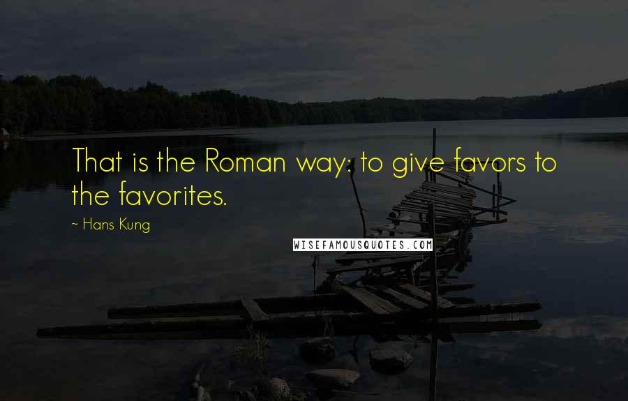 Hans Kung Quotes: That is the Roman way: to give favors to the favorites.