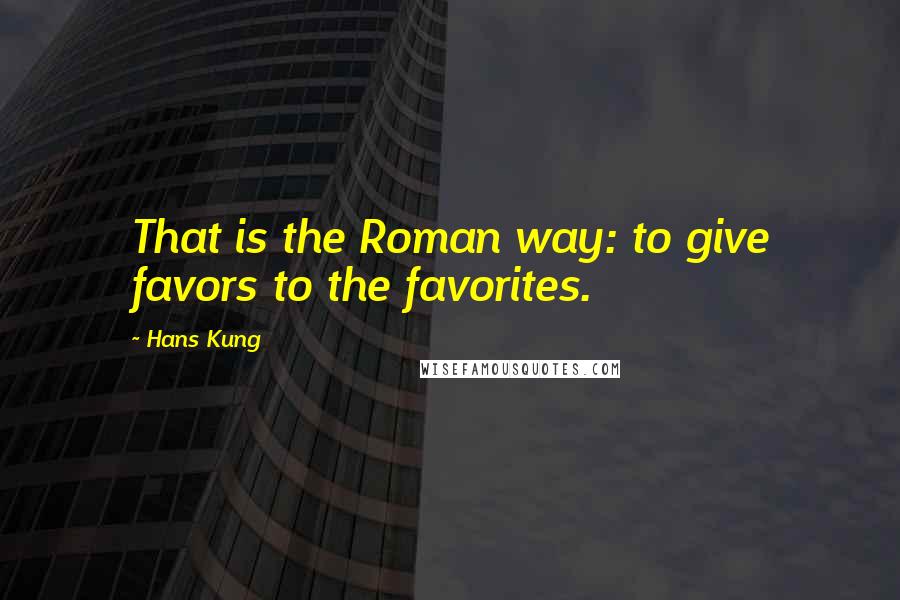 Hans Kung Quotes: That is the Roman way: to give favors to the favorites.