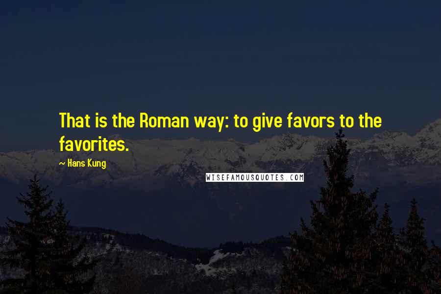 Hans Kung Quotes: That is the Roman way: to give favors to the favorites.